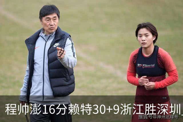 程帅澎16分赖特30+9浙江胜深圳 总比分1-0领先
